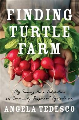 Finding Turtle Farm : my twenty-acre adventure in community supported agriculture / Angela Tedesco.