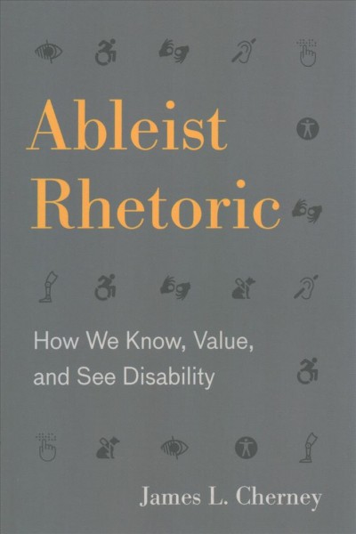Ableist rhetoric : how we know, value, and see disability / James L. Cherney.