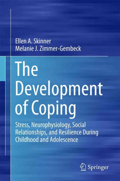 The development of coping : stress, neurophysiology, social relationships, and resilience during childhood and adolescence / Ellen A. Skinner, Melanie J. Zimmer-Gembeck.