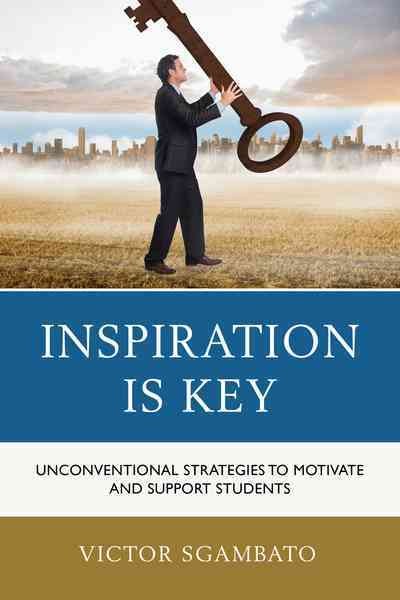 Inspiration is key : unconventional strategies to motivate and support students / Victor Sgambato.