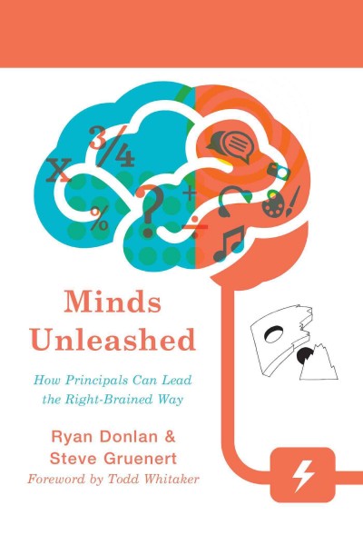 Minds unleashed : how principals can lead the right-brained way / Ryan Donlan & Steve Gruenert ; illustrations by Steve Gruenert and Eric Cleveland.