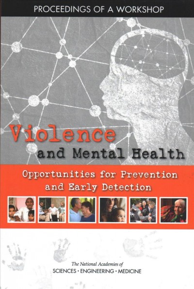 Violence and mental health : opportunities for prevention and early detection: proceedings of a workshop / Deepali Patel, rapporteur ; Forum on Global Violence Prevention, Board on Global Health, Health and Medicine Division, the National Academies of Sciences, Engineering, Medicine.