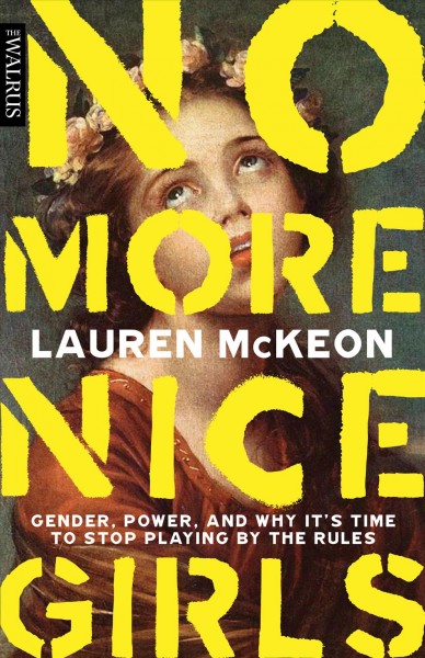 No more nice girls : gender, power, and why it’s time to stop playing by the rules [electronic resource] / Lauren McKeon.