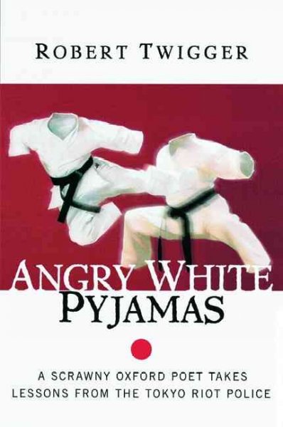 Angry white pyjamas : a scrawny Oxford poet takes lessons from the Tokyo riot police / Robert Twigger.