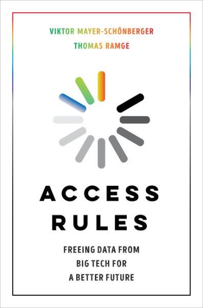 Access rules : freeing data from big tech for a better future / Viktor Mayer-Schönberger and Thomas Ramge.