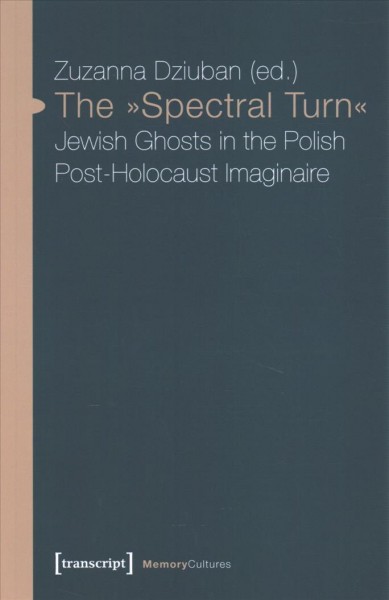 The Spectral Turn / Zuzanna Dziuban : Jewish Ghosts in the Polish Post-Holocaust Imaginaire.