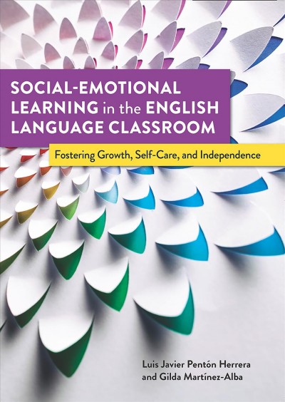 Social-emotional learning in the English language classroom : fostering growth, self-care, and independence / Luis Javier Pentón Herrera and Gilda Martínez-Alba.