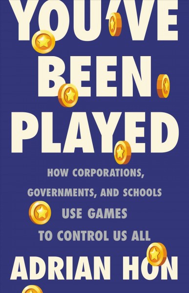 You've been played : how corporations, governments, and schools use games to control us all / Adrian Hon.