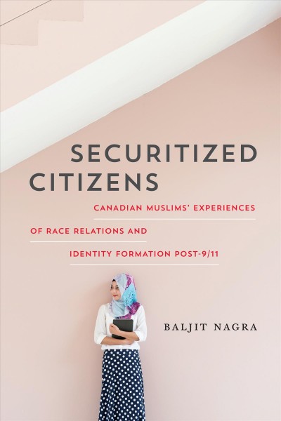 Securitized Citizens : Canadian Muslims' Experiences of Race Relations and Identity Formation Post-9/11 / Baljit Nagra.