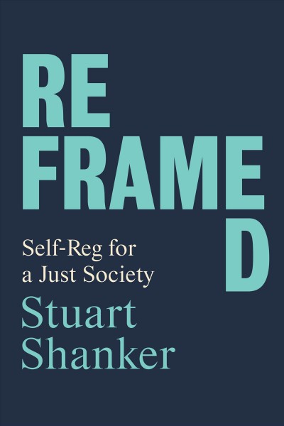 Reframed : Self-Reg for a Just Society / Stuart Shanker.