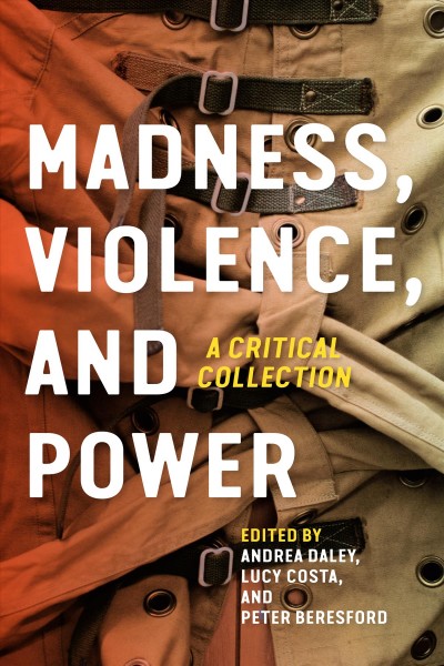 Madness, Violence, and Power : A Critical Collection / ed. by Peter Beresford, Lucy Costa, Andrea Daley.