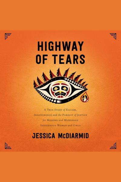 Highway of tears [electronic resource] : A true story of racism, indifference and the pursuit of justice for missing and murdered indigenous women and girls / Jessica McDiarmid.