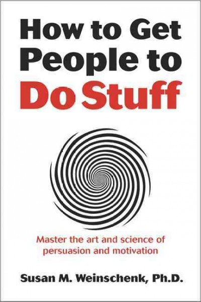 How to get people to do stuff : master the art and science of persuasion and motivation / Susan M. Weinschenk.