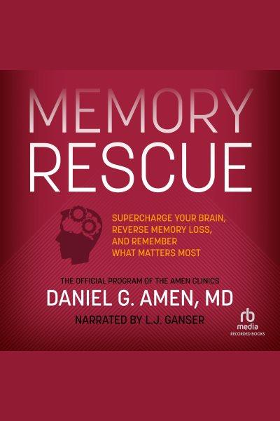 Memory rescue : supercharge your brain, reverse memory loss, and remember what matters most / Daniel G. Amen, M.D.