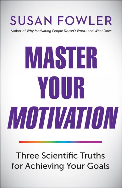Master your motivation : three scientific truths for achieving your goals / Susan Fowler.