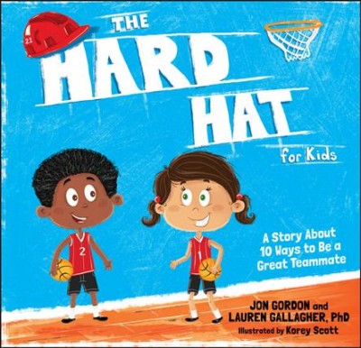 The hard hat for kids : a story about 10 ways to be a great teammate / Jon Gordon and Lauren Gallagher, PhD ; illustrated by Korey Scott.