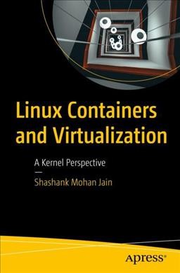 Linux containers and virtualization : a kernel perspective / Shashank Mohan Jain.