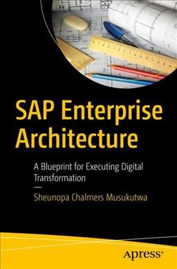 SAP Enterprise Architecture : a Blueprint for Executing Digital Transformation / Sheunopa Chalmers Musukutwa.