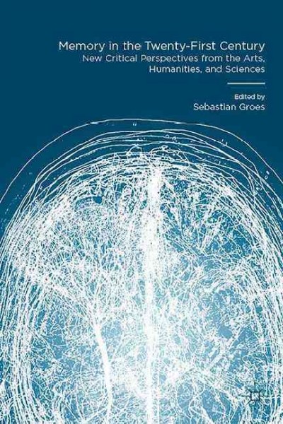 Memory in the twenty-first century : new critical perspectives from the arts, humanities, and sciences / edited by Sebastian Groes, senior lecturer in English literature, University of Roehampton, UK.
