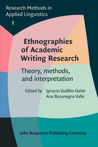 Ethnographies of academic writing research : theory, methods, and interpretation / edited by Ignacio Guillén-Galve, Ana Bocanegra-Valle.