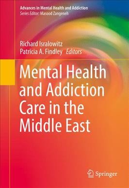 Mental health and addiction care in the Middle East / Richard Isralowitz, Patricia A. Findley, editors.