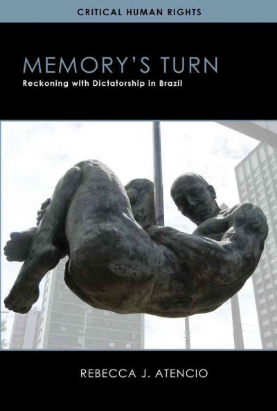 Memory's turn : reckoning with dictatorship in Brazil / Rebecca J. Atencio.
