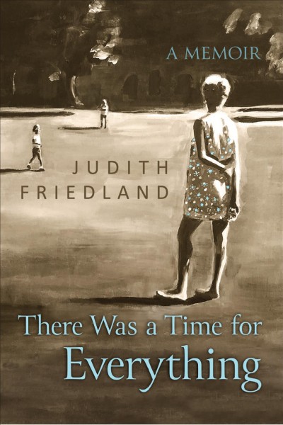 There was a time for everything : a memoir / Judith Friedland.