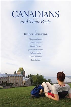 Canadians and their pasts / the Pasts Collective, Margaret Conrad, Kadriye Ercikan, Gerald Friesen, Jocelyn Létourneau, Delphin Muise, David Northrup, and Peter Seixas.