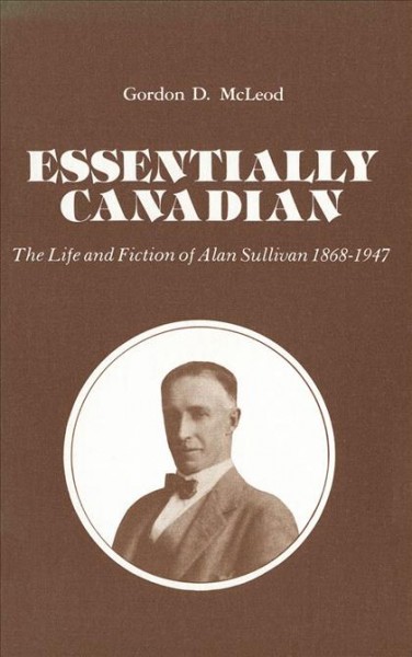 Essentially Canadian [electronic resource] : the life and fiction of Alan Sullivan 1868-1947 / Gordon D. McLeod.