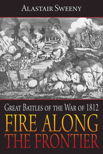 Fire along the frontier [electronic resource] : great battles of the War of 1812 / Alastair Sweeny.