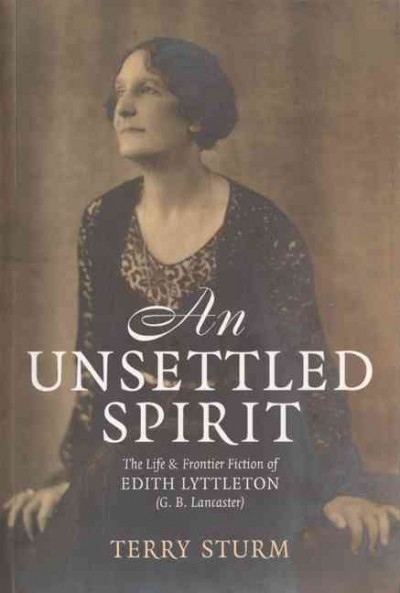 An unsettled spirit : the life and frontier fiction of Edith Lyttleton (G.B. Lancaster) / Terry Sturm.