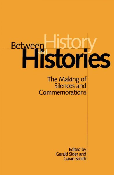 Between history and histories [electronic resource] : the making of silences and commemorations / edited by Gerald Sider and Gavin Smith.