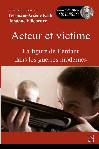 Acteur et victime : la figure de l'enfant dans les guerres modernes / sous la direction de Germain-Arsène Kadi et Johanne Villeneuve.