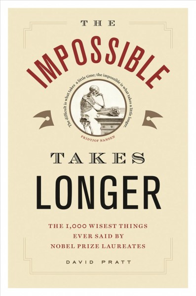The impossible takes longer [electronic resource] : the 1000 wisest things ever said by Nobel Prize winners / [compiled by] David Pratt.