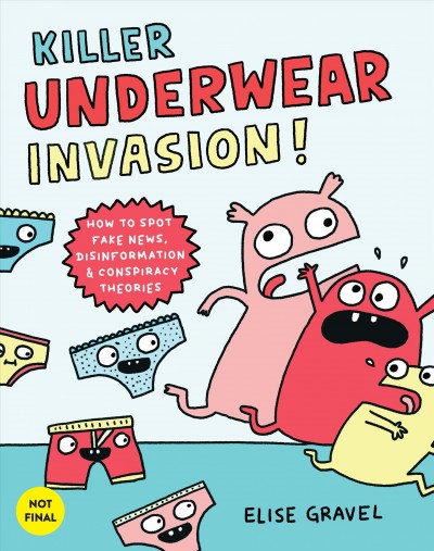 Killer underwear invasion! [electronic resource] : How to spot fake news, disinformation & conspiracy theories. Elise Gravel.