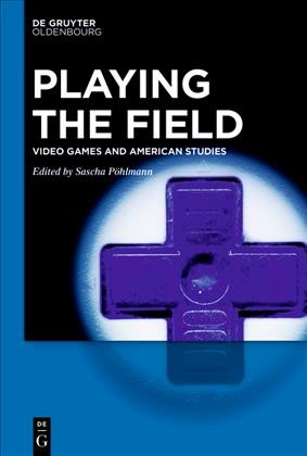 Playing the Field : Video Games and American Studies / edited by Sascha Pöhlmann.