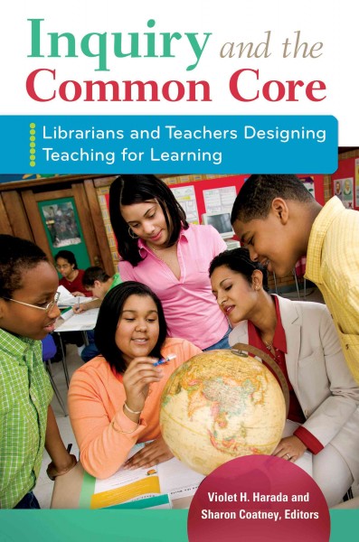 Inquiry and the common core : librarians and teachers designing teaching for learning / Violet H. Harada and Sharon Coatney, editors.