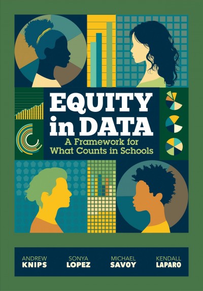 Equity in data : a framework for what counts in schools / Andrew Knips, Michael Savoy, Sonya Lopez, Kendall LaParo.