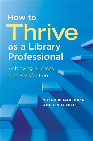 How to thrive as a library professional : achieving success and satisfaction / Susanne Markgren and Linda Miles.
