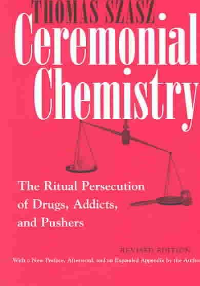 Ceremonial chemistry : the ritual persecution of drugs, addicts, and pushers / Thomas Szasz, with a new preface, afterword, and an expanded appendix by the author.