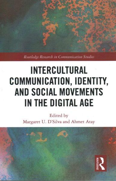 Intercultural communication, identity, and social movements in the digital age / edited by Margaret U. D'Silva and Ahmet Atay.