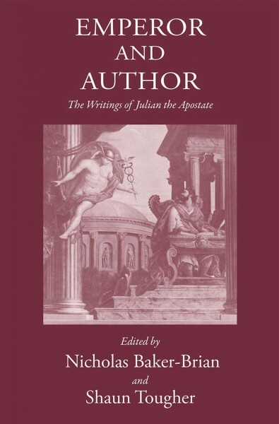 Emperor and author : the writings of Julian the Apostate / editors Nicholas Baker-Brian and Shaun Tougher ; contributors Nicholas Baker-Brian [and others].