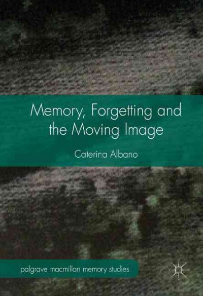 Memory, forgetting and the moving image / Caterina Albano.