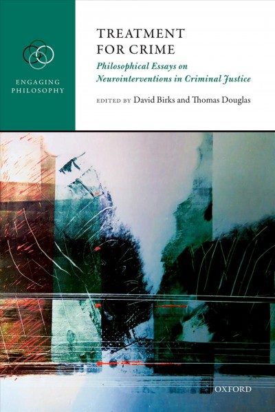 Treatment for crime : philosophical essays on neurointerventions in criminal justice / edited by David Birks, Thomas Douglas.