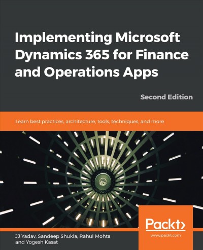 Implementing Microsoft Dynamics 365 for Finance and Operations Apps : Learn best practices, architecture, tools, techniques, and more, 2nd Edition. / JJ Yadav, Sandeep Shukla, Rahul Mohta, Yogesh Kasat.