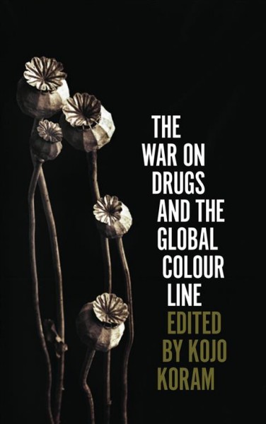 The war on drugs and the global colour line / edited by Kojo Koram.