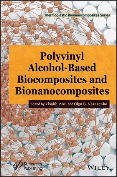 Polyvinyl alcohol-based biocomposites and bionanocomposites / edited by Visakh P.M. and Olga B. Nazarenko.