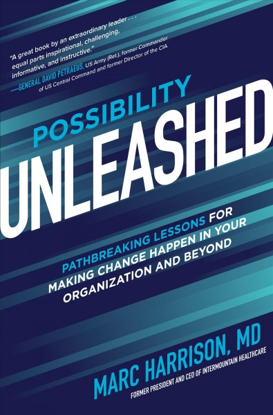 Possibility unleashed : pathbreaking lessons for making change happen in your organization and beyond / Marc Harrison, MD, President and CEO of Intermountain Healthcare.