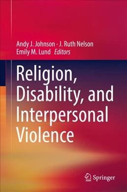 Religion, disability, and interpersonal violence / Andy J. Johnson, J. Ruth Nelson, Emily M. Lund, editors.