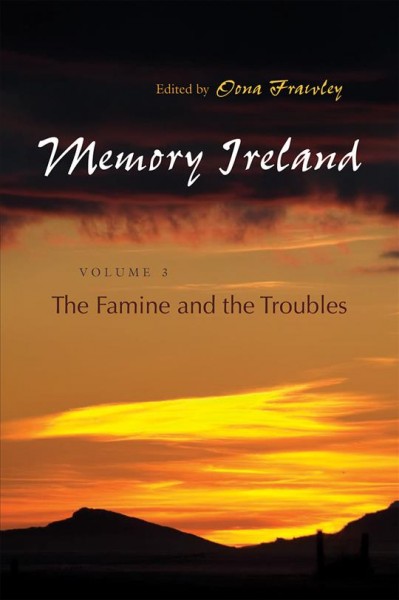 Memory Ireland. Volume 3, The famine and the troubles / edited by Oona Frawley.